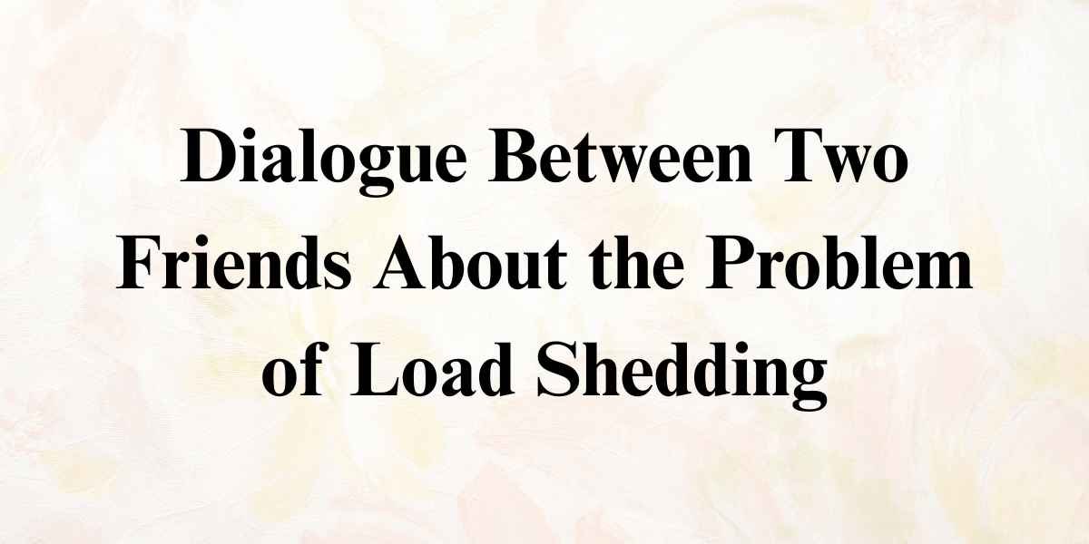 Dialogue Between Two Friends About the Problem of Load Shedding