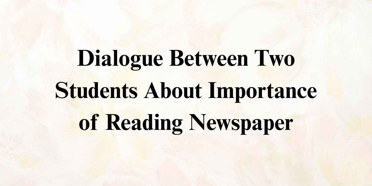 Dialogue Between Two Students About Importance of Reading Newspaper