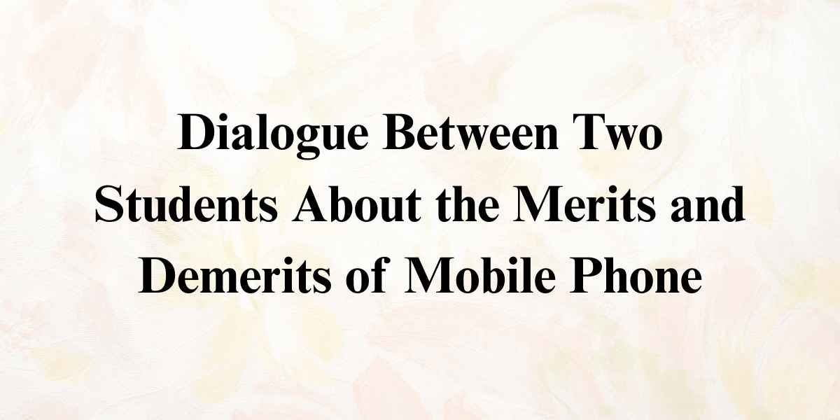 Dialogue Between Two Students About the Merits and Demerits of Mobile Phone
