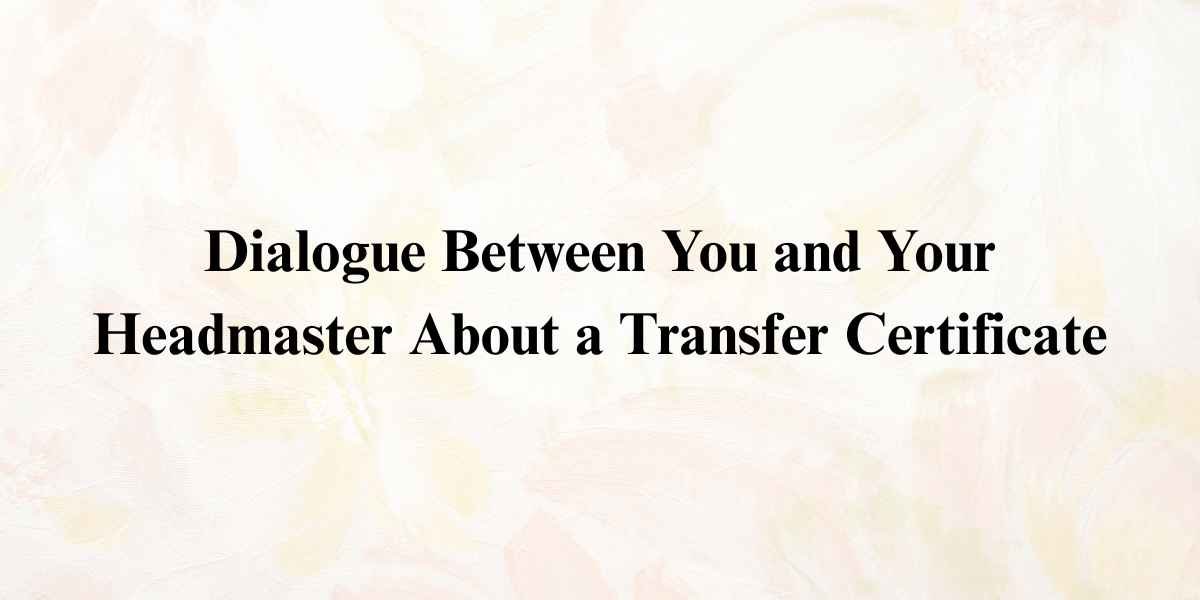 Dialogue Between You and Your Headmaster About a Transfer Certificate